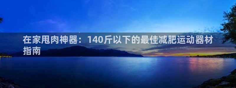 意昂体育3平台是正规平台吗知乎：在家甩肉神器：140