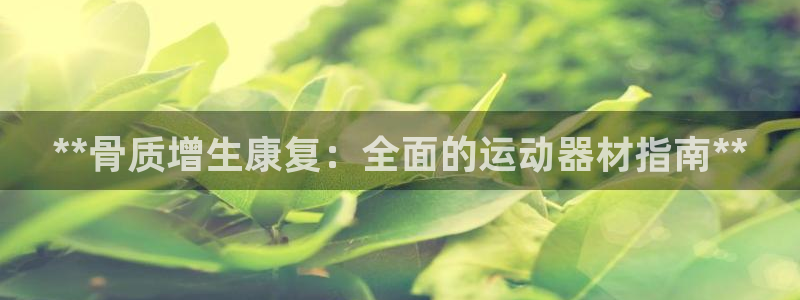 意昂3娱乐平台：**骨质增生康复：全面的运动器材指南